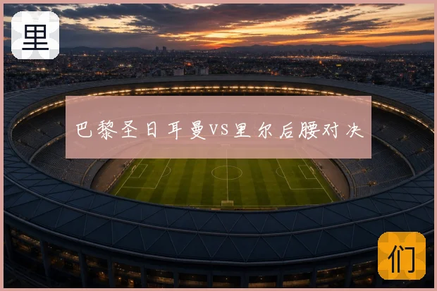 巴黎圣日耳曼vs里尔后腰对决