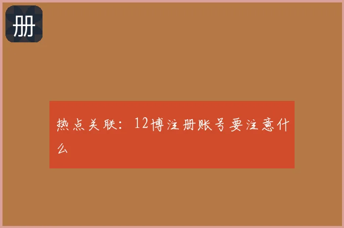 热点关联：12博注册账号要注意什么