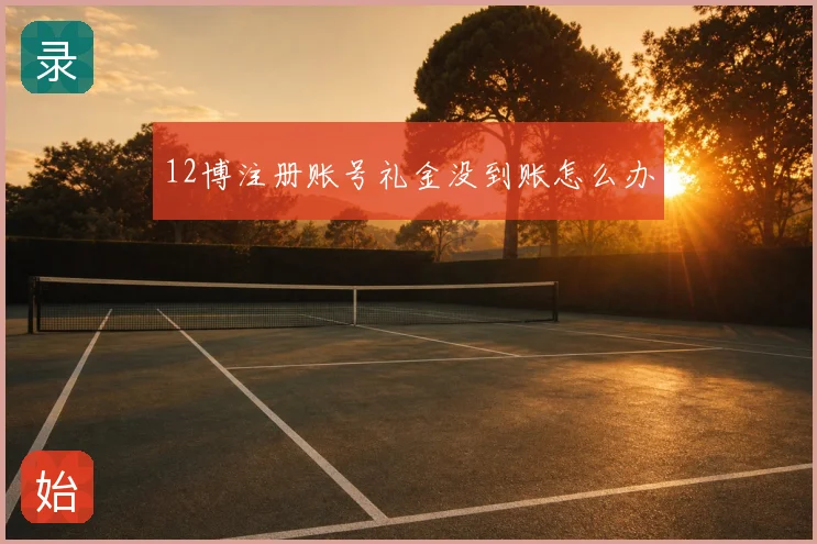12博注册账号礼金没到账怎么办