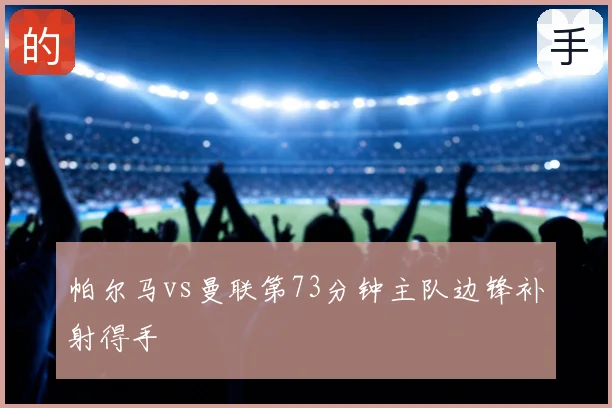 帕尔马vs曼联第73分钟主队边锋补射得手